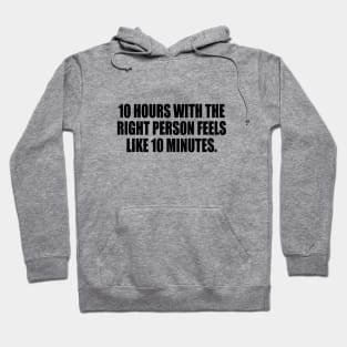 10 hours with the right person feels like 10 minutes Hoodie